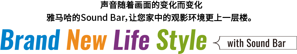 Brand New Life Style 音が変わると、映像も変わる。-ヤマハのサウンドバーが、あなたの家のTV環境を劇的に進化させる。 - with Sound Bar