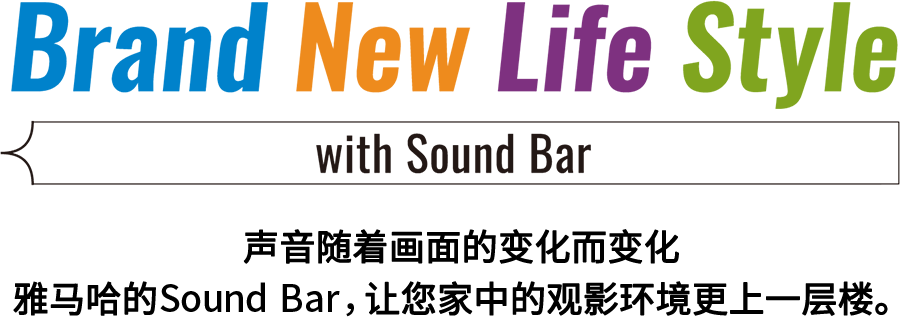 Brand New Life Style 音が変わると、映像も変わる。-ヤマハのサウンドバーが、あなたの家のTV環境を劇的に進化させる。 - with Sound Bar